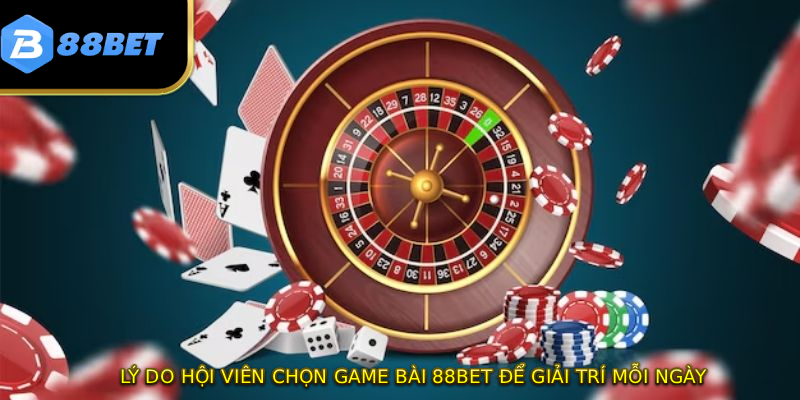 Lý do hội viên chọn game bài 88BET để giải trí mỗi ngày