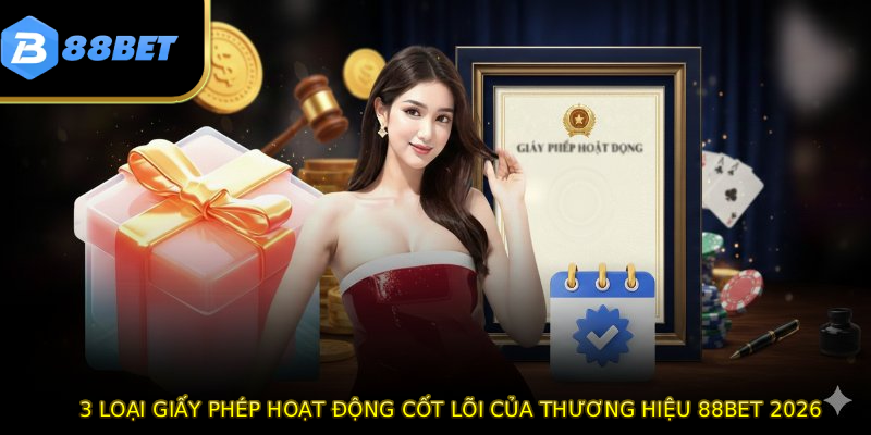 3 loại giấy phép hoạt động cốt lõi của thương hiệu 88BET 2026