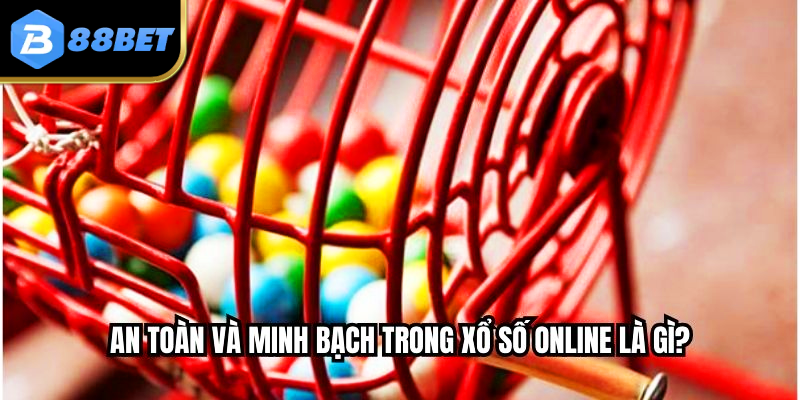An toàn và minh bạch trong xổ số online là gì?